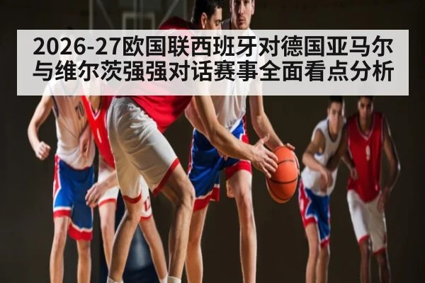 2026-27欧国联西班牙对德国亚马尔与维尔茨强强对话赛事全面看点分析